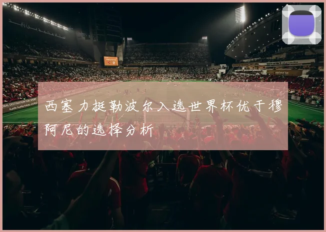 西塞力挺勒波尔入选世界杯优于穆阿尼的选择分析