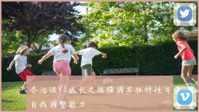 乔治谈VJ成长之路强调其独特性与自我调整能力