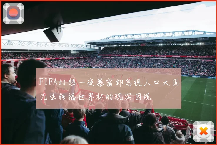 FIFA幻想一夜暴富却忽视人口大国无法转播世界杯的现实困境