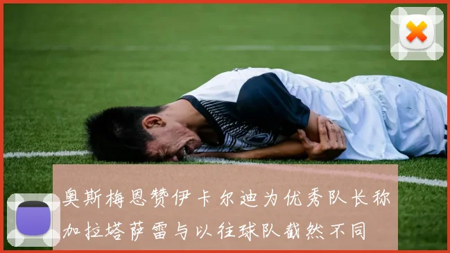 奥斯梅恩赞伊卡尔迪为优秀队长称加拉塔萨雷与以往球队截然不同