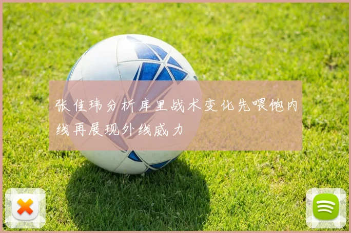 张佳玮分析库里战术变化先喂饱内线再展现外线威力