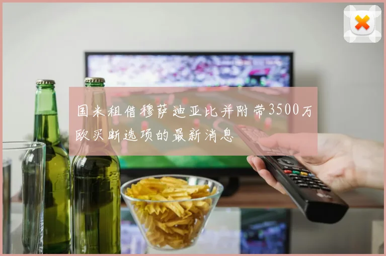 国米租借穆萨迪亚比并附带3500万欧买断选项的最新消息