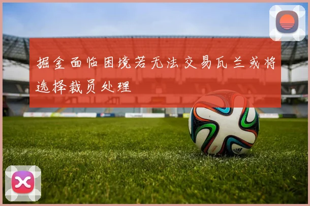 掘金面临困境若无法交易瓦兰或将选择裁员处理