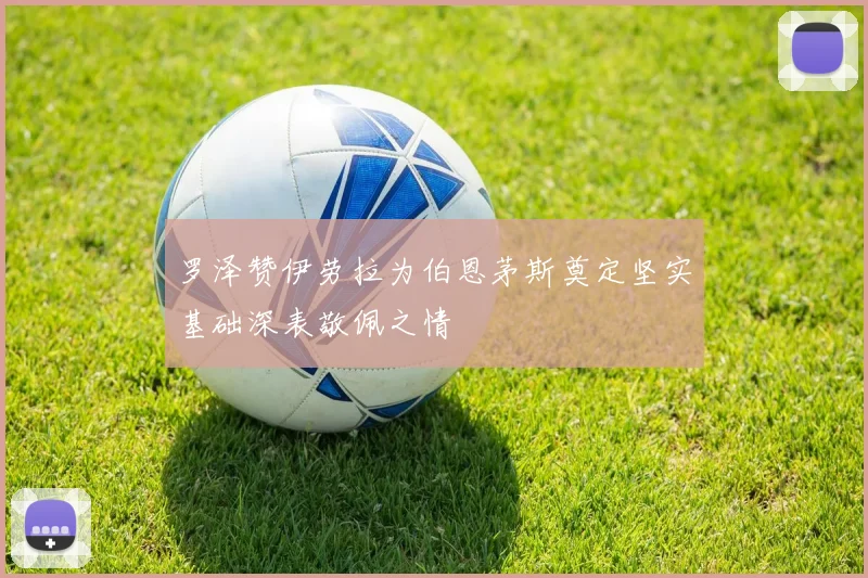 罗泽赞伊劳拉为伯恩茅斯奠定坚实基础深表敬佩之情
