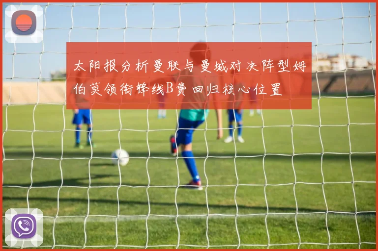 太阳报分析曼联与曼城对决阵型姆伯莫领衔锋线B费回归核心位置