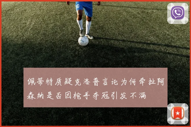佩蒂特质疑克洛普言论为何牵扯阿森纳是否因枪手夺冠引发不满