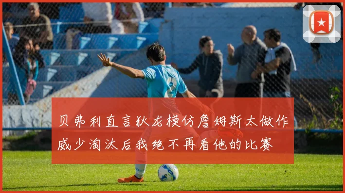 贝弗利直言狄龙模仿詹姆斯太做作威少淘汰后我绝不再看他的比赛